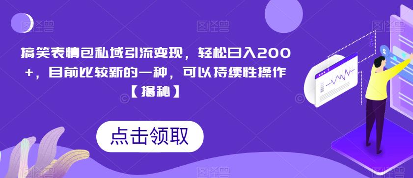 搞笑表情包私域引流变现，轻松日入200+，目前比较新的一种，可以持续性操作【揭秘】-灵动共创