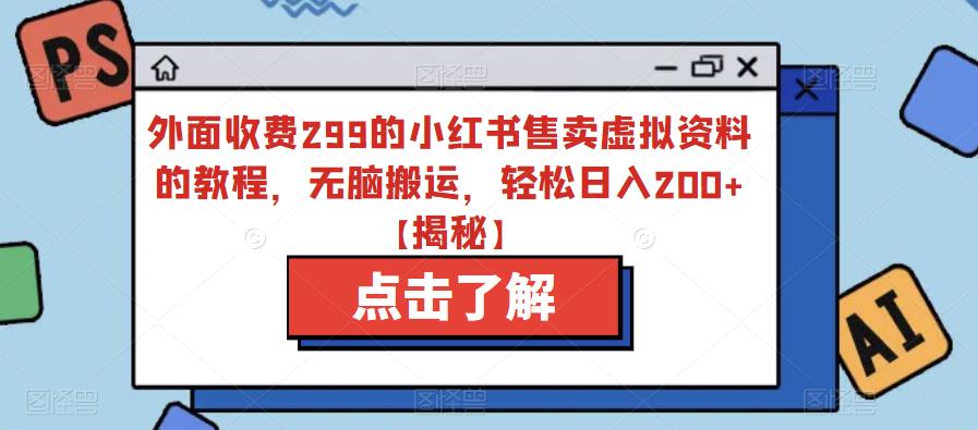 外面收费299的小红书售卖虚拟资料的教程，无脑搬运，轻松日入200+【揭秘】-灵动共创