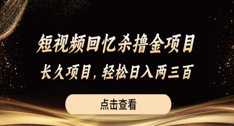 短视频回忆杀撸金项目，长久项目，轻松日入两三张【揭秘】-灵动共创