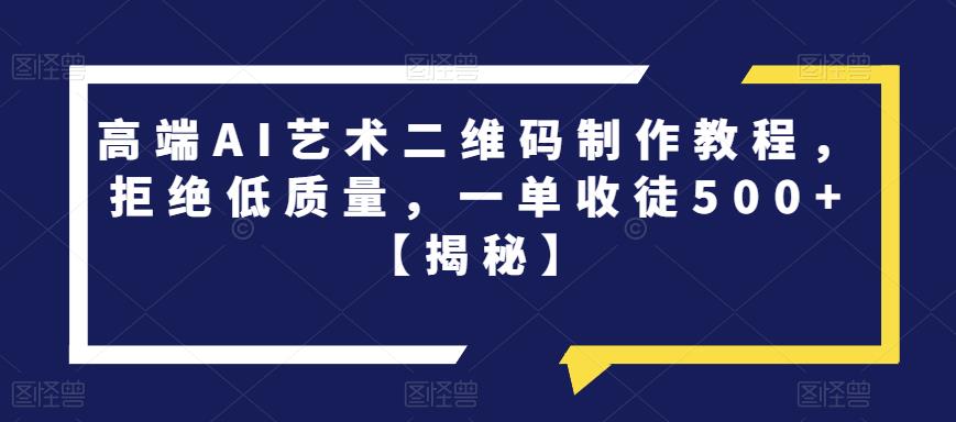 高端AI艺术二维码制作教程，拒绝低质量，一单收徒500+【揭秘】-灵动共创