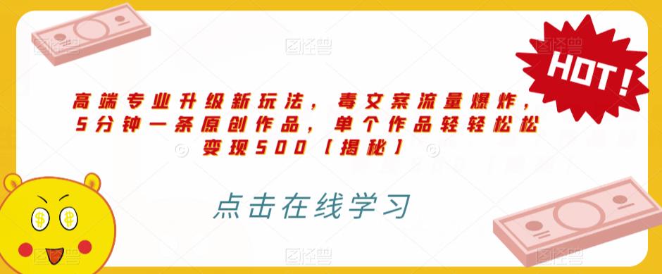 高端专业升级新玩法，毒文案流量爆炸，5分钟一条原创作品，单个作品轻轻松松变现500【揭秘】-灵动共创