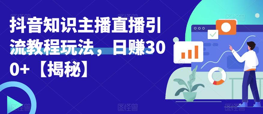 宝哥抖音知识主播直播引流教程玩法，日赚300+【揭秘】-灵动共创