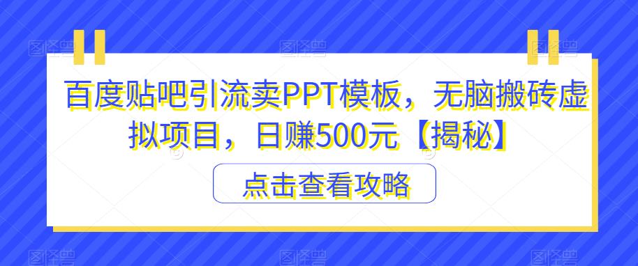百度贴吧引流卖PPT模板，无脑搬砖虚拟项目，日赚500元【揭秘】-灵动共创
