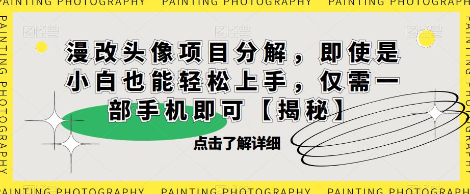 漫改头像项目分解，即使是小白也能轻松上手，仅需一部手机即可【揭秘】-灵动共创