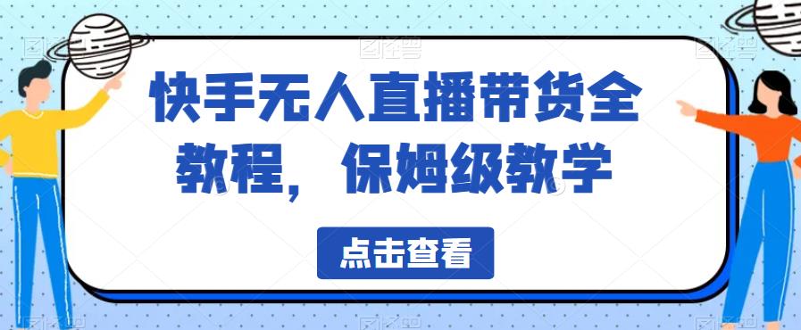 快手无人直播带货全教程，保姆级教学【揭秘】-灵动共创