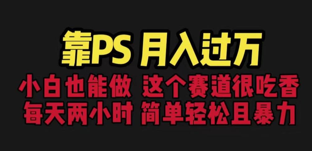 靠PS月入过万，小白做这个赛道很吃香。每天两小时，简单轻松且暴利【揭秘】-灵动共创
