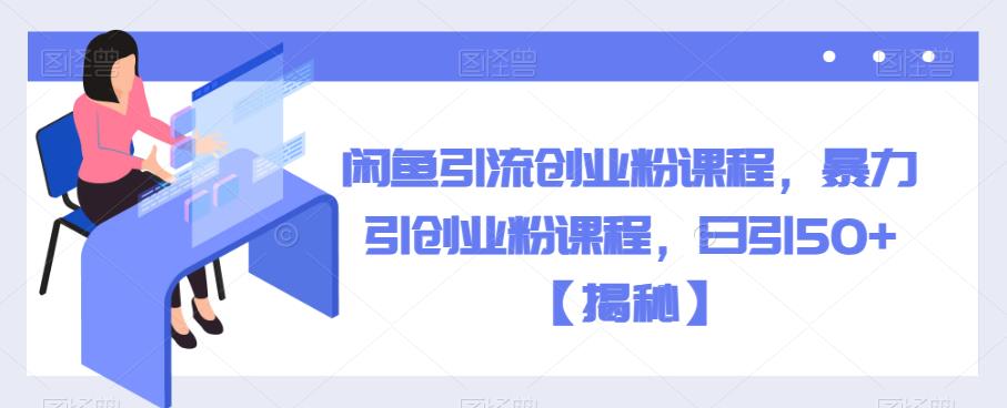 闲鱼引流创业粉课程，暴力引创业粉课程，日引50+【揭秘】-灵动共创