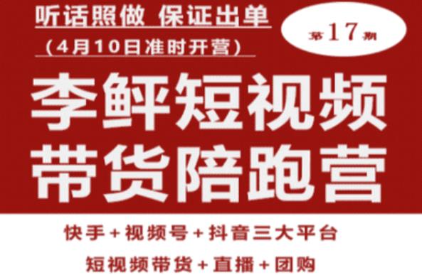 李鲆第17期短视频带货陪跑营，听话照做保证出单（短视频带货+直播+团购）-灵动共创