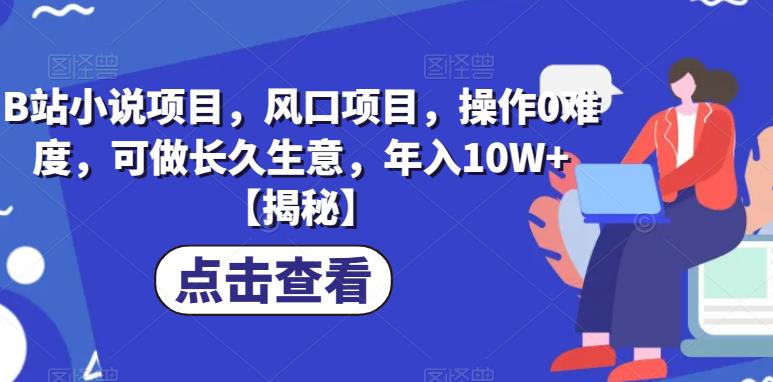 B站小说项目，风口项目，操作0难度，可做长久生意，年入10W+【揭秘】-灵动共创