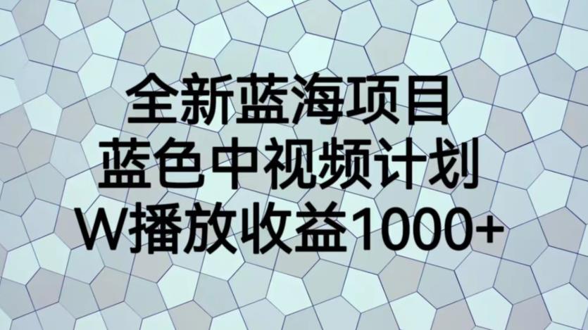 全新蓝海项目，蓝色中视频计划，1W播放量1000+【揭秘】-灵动共创