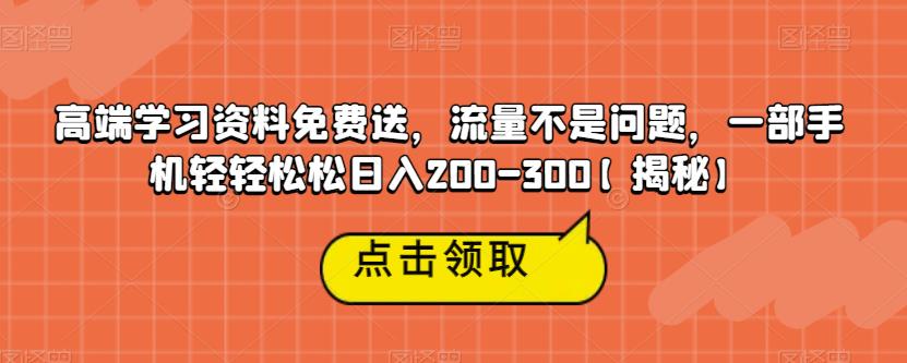 高端学习资料免费送，流量不是问题，一部手机轻轻松松日入200-300【揭秘】-灵动共创