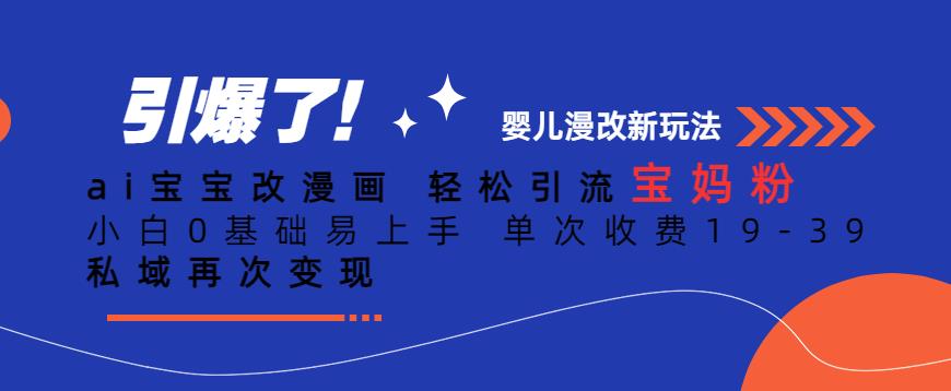 ai宝宝改漫画，轻松引流宝妈粉，小白0基础易上手，单次收费19-39，私域再次变现+【揭秘】-灵动共创