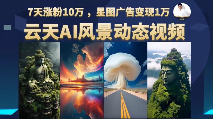 云天AI风景动图视频制作，7天涨粉10万，星图广告变现1万-灵动共创