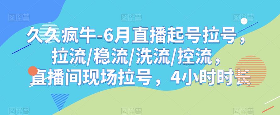 久久疯牛-6月直播起号拉号，拉流/稳流/洗流/控流，​直播间现场拉号，4小时时长-灵动共创