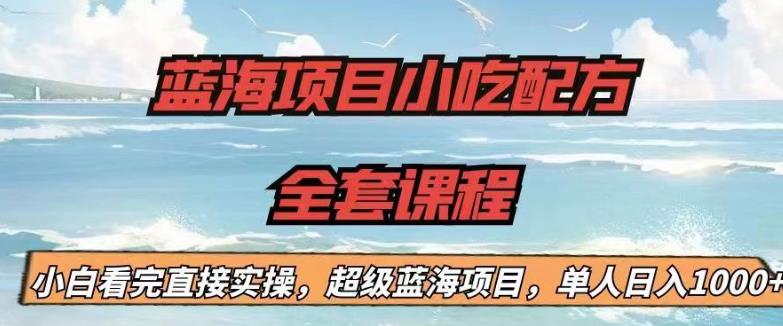 蓝海项目小吃配方全套课程，小白看完直接实操，单人日入1000+【揭秘】-灵动共创