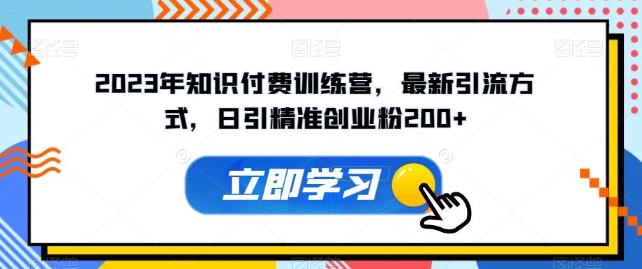 2023年知识付费训练营，最新引流方式，日引精准创业粉200+【揭秘】-灵动共创