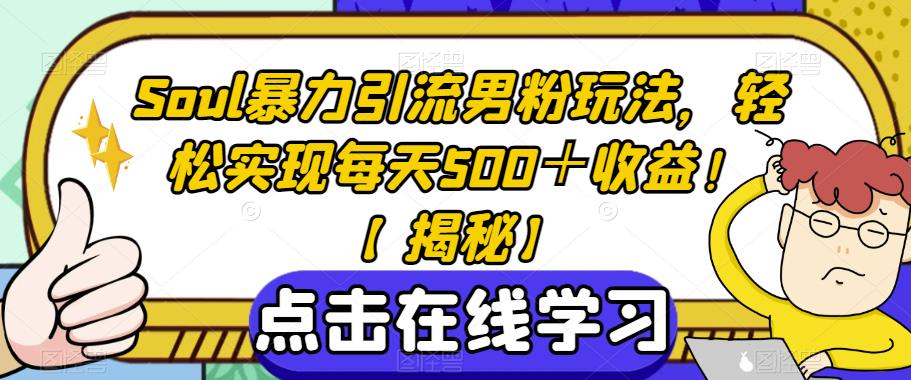 Soul暴力引流男粉玩法，轻松实现每天500＋收益！【揭秘】-灵动共创
