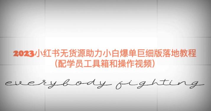 2023小红书无货源助力小白爆单巨细版落地教程（配学员工具箱和操作视频）【揭秘】-灵动共创