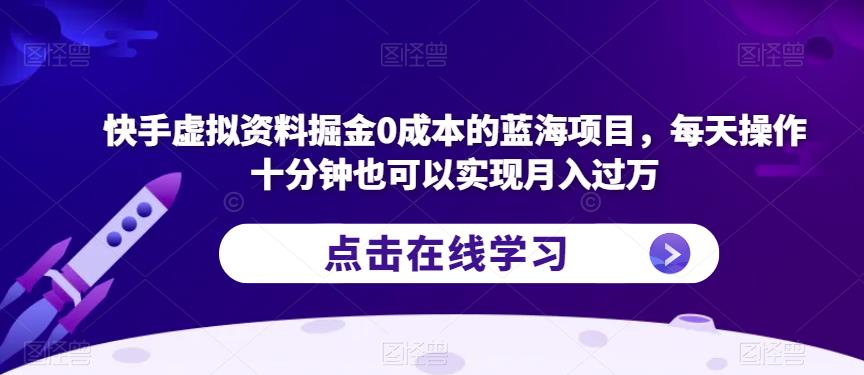 快手虚拟资料掘金0成本的蓝海项目，每天操作十分钟也可以实现月入过万【揭秘】-灵动共创