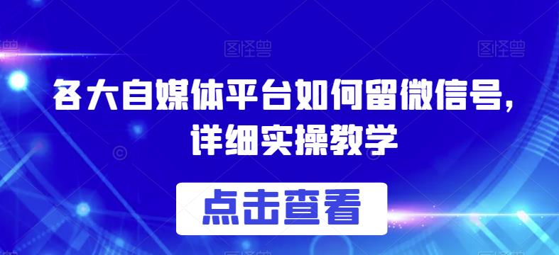 各大自媒体平台如何留微信号，详细实操教学【揭秘】-灵动共创