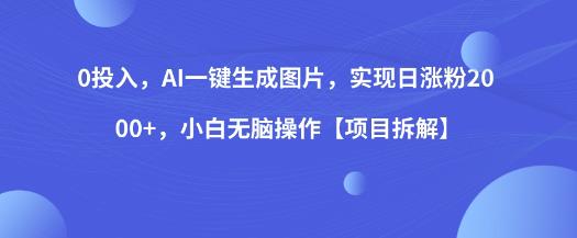 0投入，AI一键生成图片，实现日涨粉2000+，小白无脑操作【项目拆解】-灵动共创