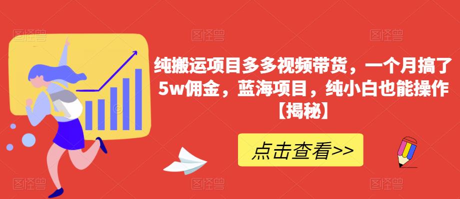 纯搬运项目多多视频带货，一个月搞了5w佣金，蓝海项目，纯小白也能操作【揭秘】-灵动共创