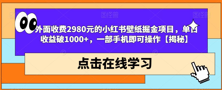 外面收费2980元的小红书壁纸掘金项目，单日收益破1000+，一部手机即可操作【揭秘】-灵动共创