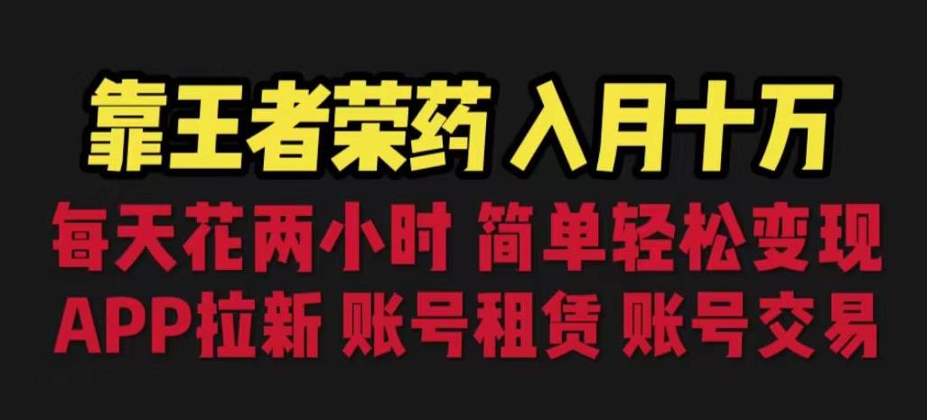 靠王者荣耀，月入十万，每天花两小时。多种变现，拉新、账号租赁，账号交易【揭秘】-灵动共创