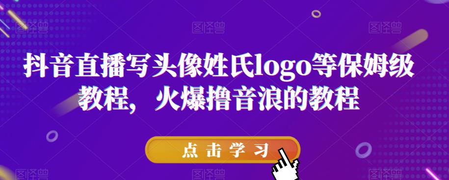 抖音直播写头像姓氏logo等保姆级教程，火爆撸音浪教程【揭秘】-灵动共创