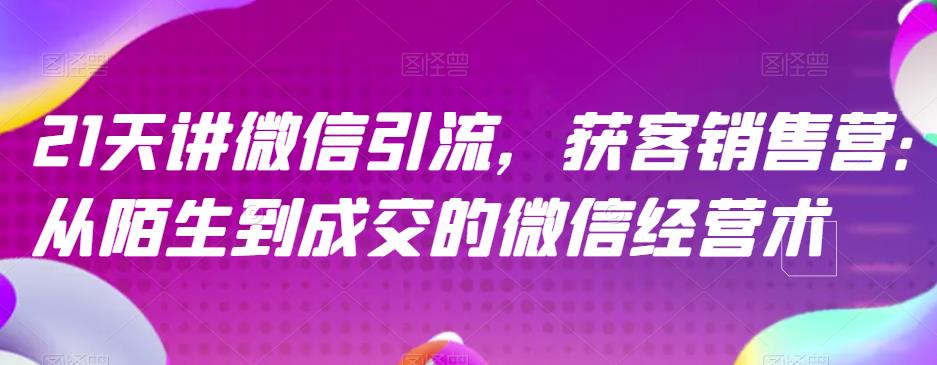 21天讲微信引流获客销售营，从陌生到成交的微信经营术-灵动共创