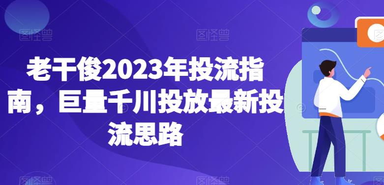 老干俊2023年投流指南，巨量千川投放最新投流思路-灵动共创