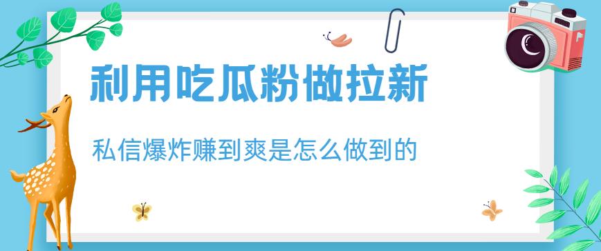 利用吃瓜粉做拉新，私信爆炸日入1000+赚到爽是怎么做到的【揭秘】-灵动共创