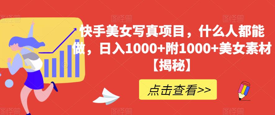 快手美女写真项目，什么人都能做，日入1000+附1000+美女素材【揭秘】-灵动共创