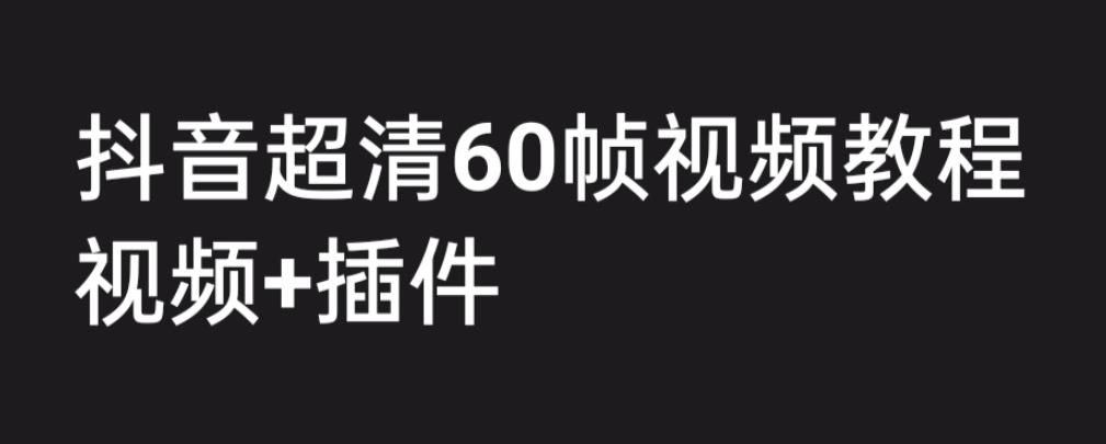 外面收费2300的抖音高清60帧视频教程，保证你能学会如何制作视频（教程+插件）-灵动共创