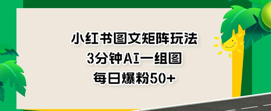 小红书图文矩阵玩法，3分钟AI一组图，每日爆粉50+【揭秘】-灵动共创
