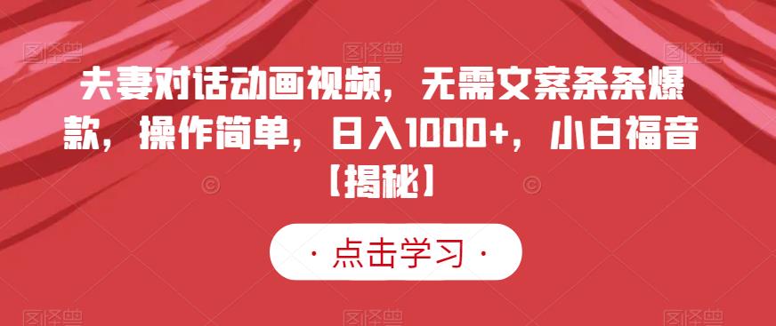 夫妻对话动画视频，无需文案条条爆款，操作简单，日入1000+，小白福音【揭秘】-灵动共创
