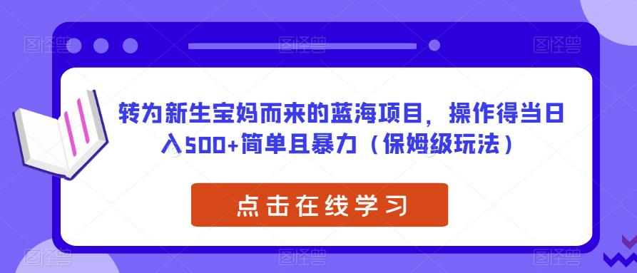 转为新生宝妈而来的蓝海项目，操作得当日入500+简单且暴力（保姆级玩法）【揭秘】-灵动共创