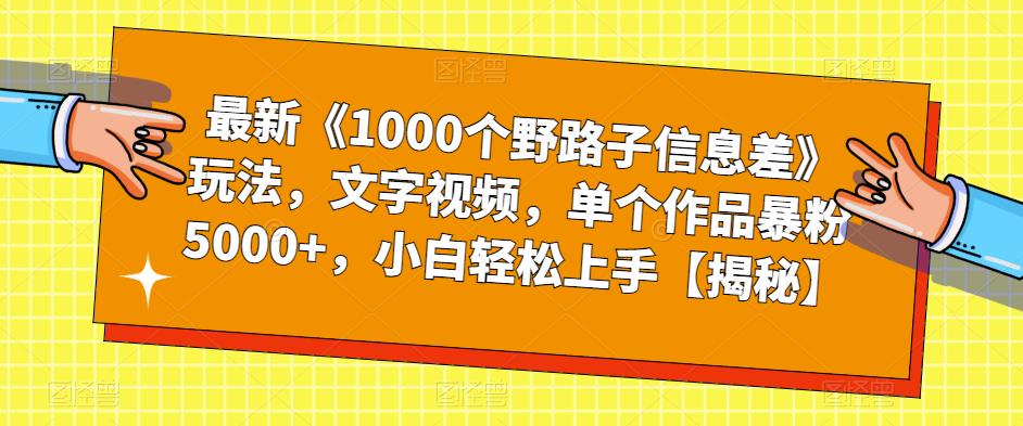最新《1000个野路子信息差》玩法，文字视频，单个作品暴粉5000+，小白轻松上手【揭秘】-灵动共创