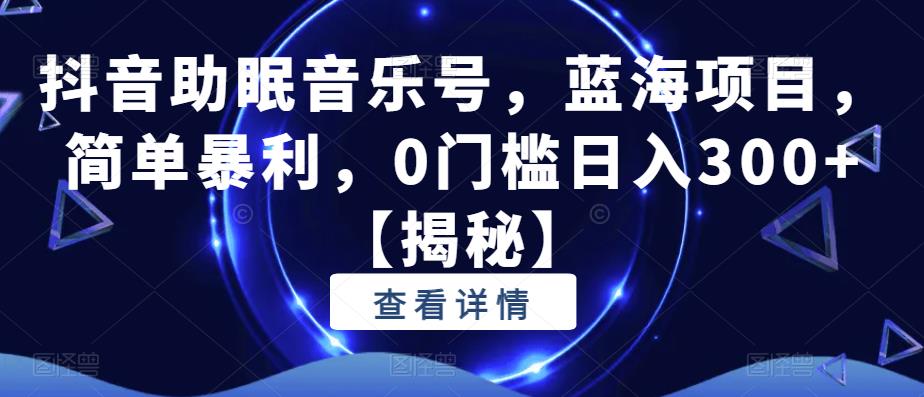 抖音助眠音乐号，蓝海项目，简单暴利，0门槛日入300+【揭秘】-灵动共创