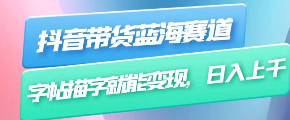 抖音带货蓝海赛道，无需真人出镜，字帖描字就能变现，日入上千（附带全套教程）-灵动共创