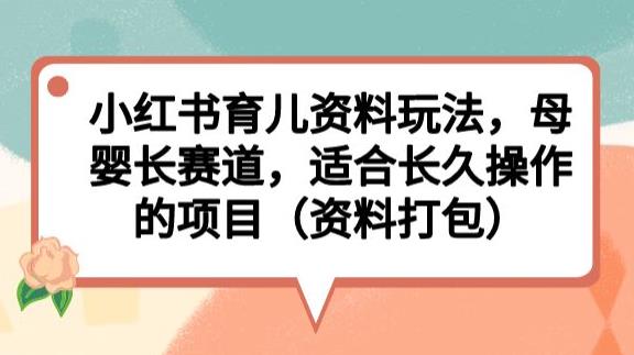小红书育儿资料玩法，母婴长赛道，适合长久操作的项目（资料打包）【揭秘】-灵动共创