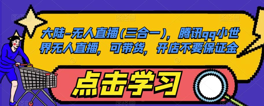 大陆-无人直播(三合一)，腾讯qq小世界无人直播，可带货，开店不要保证金-灵动共创
