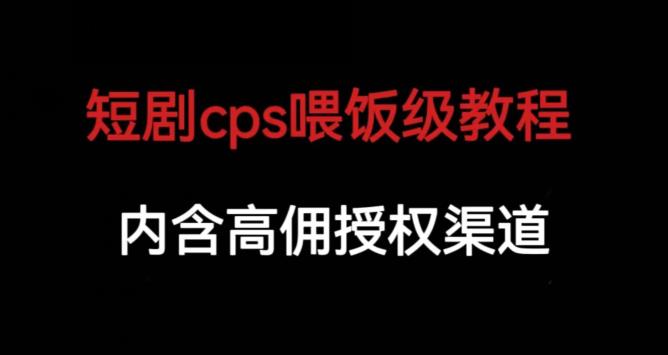 短剧cps喂饭级教学，内涵高佣授权渠道-灵动共创