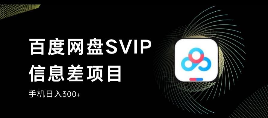 百度网盘SVIP信息差项目，0投入小白极速上手，手机稳定日入300+【揭秘】-灵动共创