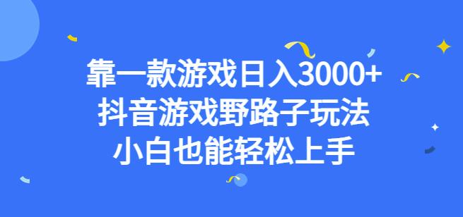 靠一款游戏日入3000+，抖音游戏野路子玩法，小白也能轻松上手【揭秘】-灵动共创
