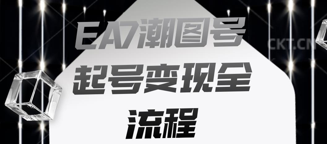 EA7潮图号起号变现全流程，快速起号飞速涨粉【揭秘】-灵动共创