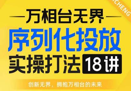 【万相台无界】序列化投放实操18讲线上实战班，全网首推，运营福音！-灵动共创