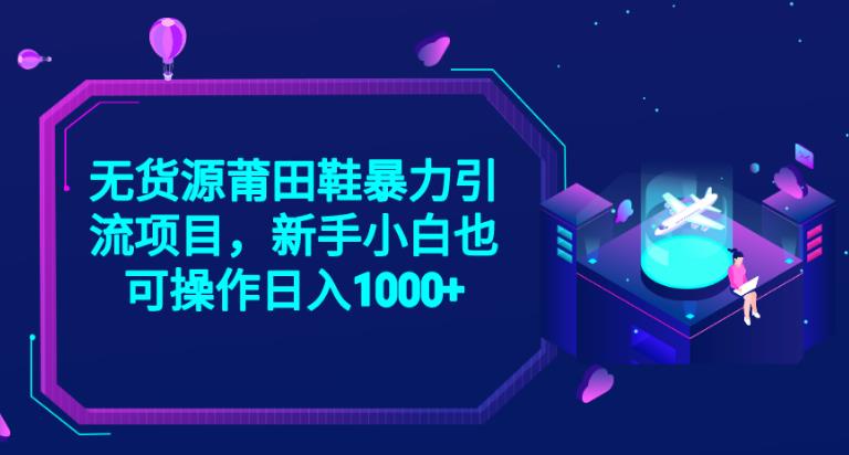2023无货源莆田鞋暴力引流项目，新手小白也可实操日入1000+【揭秘】-灵动共创