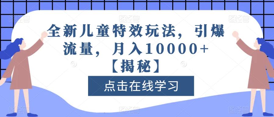 全新儿童特效玩法，引爆流量，月入10000+【揭秘】-灵动共创