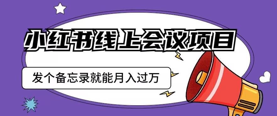 小红书线上会议项目，发一个备忘录笔记就能精准获客月入过万【揭秘】-灵动共创